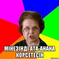  МIНЕЗIНДI АТА-АНАНА КОРСЕТЕСIН