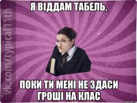 Я віддам табель, поки ти мені не здаси гроші на клас