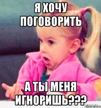 Я хочу поговорить А ты меня игноришь???