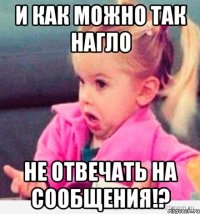 И как можно так нагло не отвечать на сообщения!?