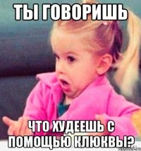 Ты говоришь что худеешь с помощью клюквы?