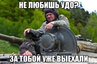 не любишь удо? за тобой уже выехали