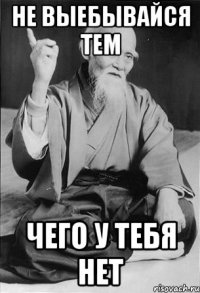 Не выебывайся тем чего у тебя нет