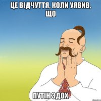 це відчуття, коли уявив, що Путін здох