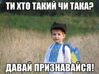 ти хто такий чи така? давай признавайся!