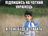 Підпишись на Чоткий Українець а то не буде вставать пісун