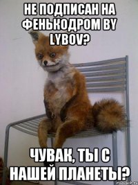 Не подписан на Фенькодром by Lybov? Чувак, ты с нашей планеты?