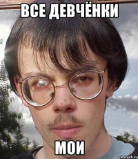 ВСЕ ДЕВЧЁНКИ МОИ