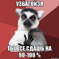 Узбагойзя Ты все сдашь на 90-100 %