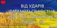 Від ударів ламаються кості. А від слів, ламаються люди...©