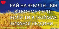 Рай на землі є...він в твоєму серці, коли ти в обіймах коханої людини...