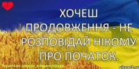 Хочеш продовження - не розповідай нікому про початок.