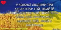 У кожної людини три характери: той, який їй приписують; той, який вона сама собі приписує; і, нарешті, той, який є насправді