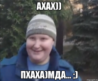АХАХ)) ПХАХА)МДА... ;)