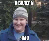 Я валеры чмо