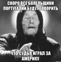 Скоро все болельщики Португалии будут говорить Что судья играл за Америку