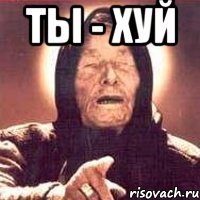 ты - хуй 