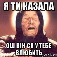 я ти казала ош він ся у тебе влюбить