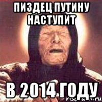 ПИЗДЕЦ ПУТИНУ НАСТУПИТ В 2014 ГОДУ