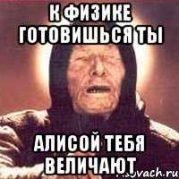 К физике готовишься ты Алисой тебя величают