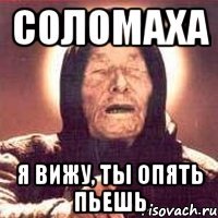 СОЛОМАХА Я ВИЖУ, ТЫ ОПЯТЬ ПЬЕШЬ