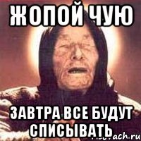 Жопой чую Завтра все будут списывать