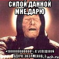 силой данной мне,дарю +100000000000% к успешной сдаче экзаменов.;3