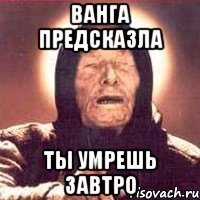 ванга предсказла ты умрешь завтро