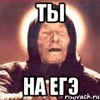 ты на ЕГЭ