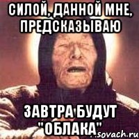 Силой, данной мне, предсказываю Завтра будут "Облака"