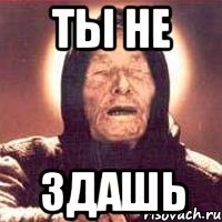 Ты не здашь