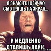 я знаю,ты сейчас смотришь на экран... и медленно ставишь лайк.