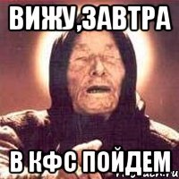 ВИЖУ,ЗАВТРА В КФС ПОЙДЕМ