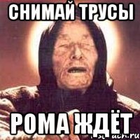 Снимай трусы Рома ждёт