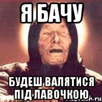 Я бачу будеш валятися під лавочкою