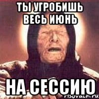 Ты угробишь весь июнь На сессию
