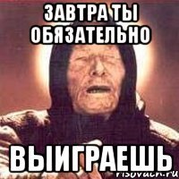 Завтра ты обязательно ВЫИГРАЕШЬ