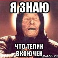 Я знаю Что телик вкоючен