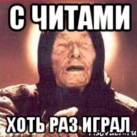 С Читами хоть раз играл