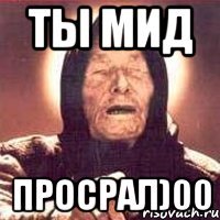Ты мид Просрал)00