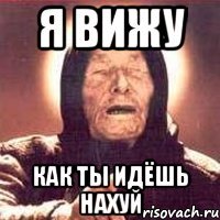 я вижу как ты идёшь нахуй