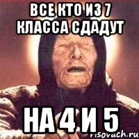 Все кто из 7 класса сдадут на 4 и 5