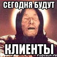 Сегодня будут клиенты