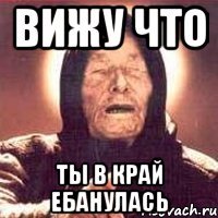 Вижу что Ты в край ебанулась
