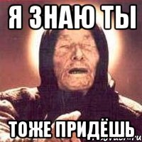 я знаю ты тоже придёшь