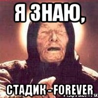 Я знаю, Стадик - FOREVER