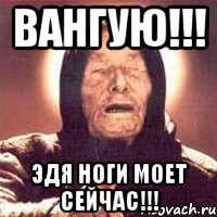 ВАНГУЮ!!! ЭДЯ НОГИ МОЕТ СЕЙЧАС!!!