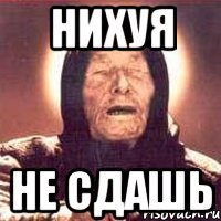 нихуя НЕ СДАШЬ