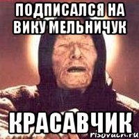 подписался на Вику Мельничук Красавчик