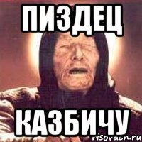 пиздец казбичу
